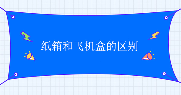 紙箱和飛機盒有什麽區別