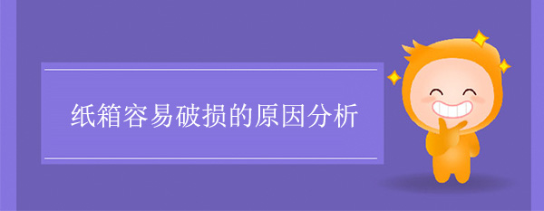 紙箱容（róng）易破損的原因(紙（zhǐ）箱（xiāng）破損原因（yīn）分析)