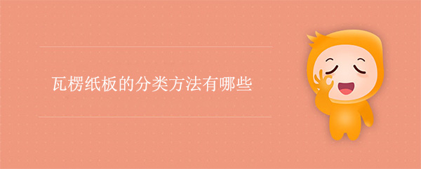瓦楞紙（zhǐ）板的分類方法有哪些