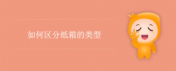 如何（hé）區（qū）分紙箱（xiāng）的類型