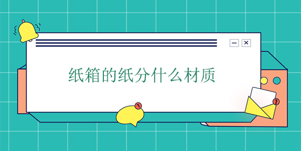 紙箱的紙分什麽材質