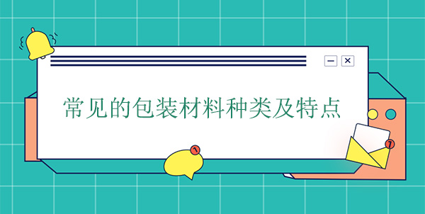 常（cháng）見（jiàn）的包裝材料種類及特點